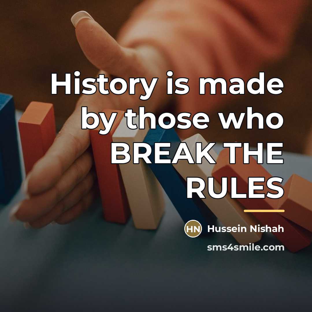 “History is made by those who BREAK THE RULES…” quote by Hussein Nishah