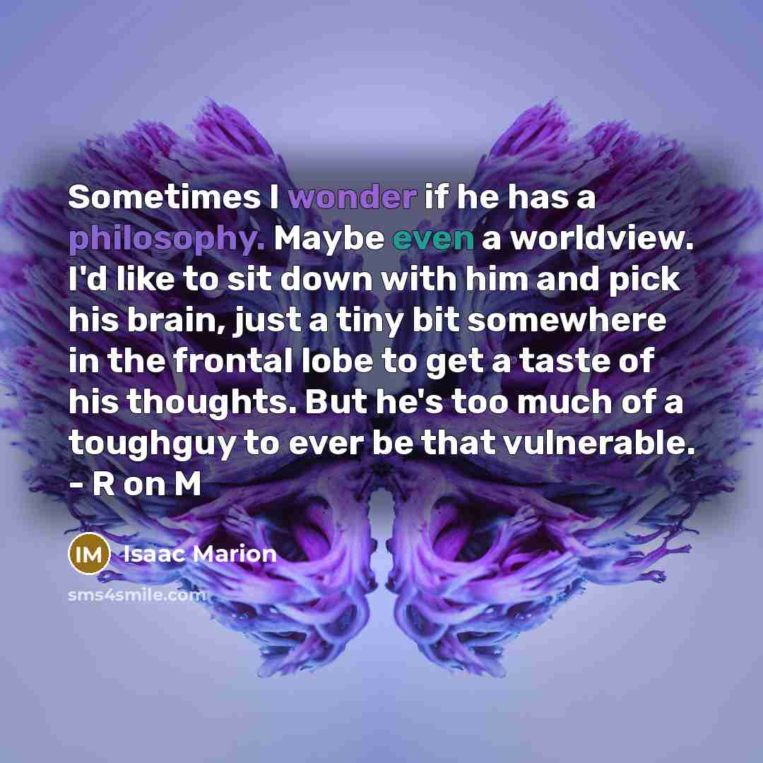 “Sometimes I wonder if he has a philosophy. Maybe even…” quote by Isaac Marion
