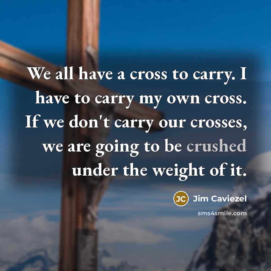 “We all have a cross to carry. I have to…” quote by Jim Caviezel