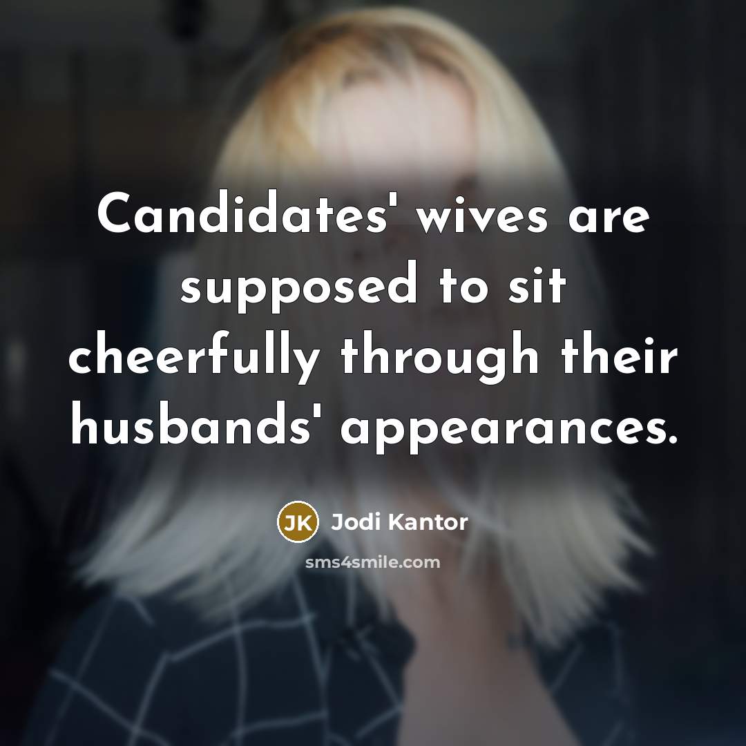“Candidates' wives are supposed to sit cheerfully through their husbands'…” quote by Jodi Kantor