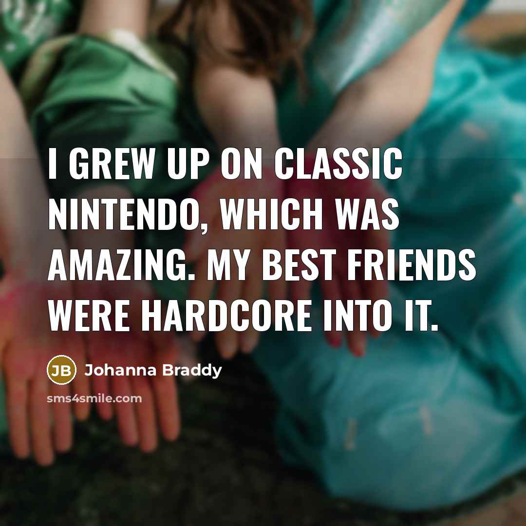 “I grew up on classic Nintendo, which was amazing. My…” quote by Johanna Braddy
