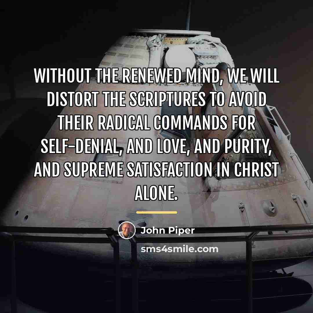 “Without the renewed mind, we will distort the Scriptures to…” quote by John Piper