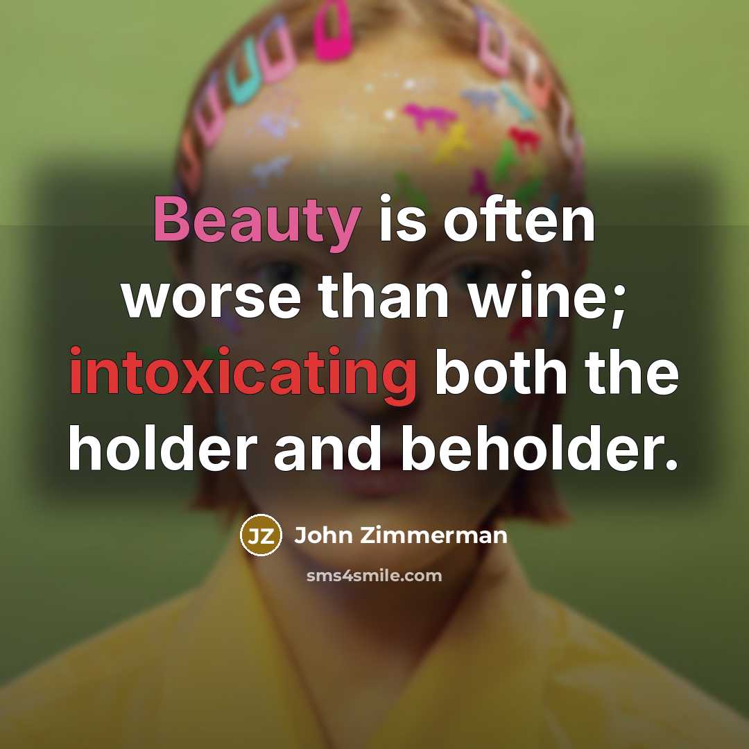 “Beauty is often worse than wine; intoxicating both the holder…” quote by John Zimmerman