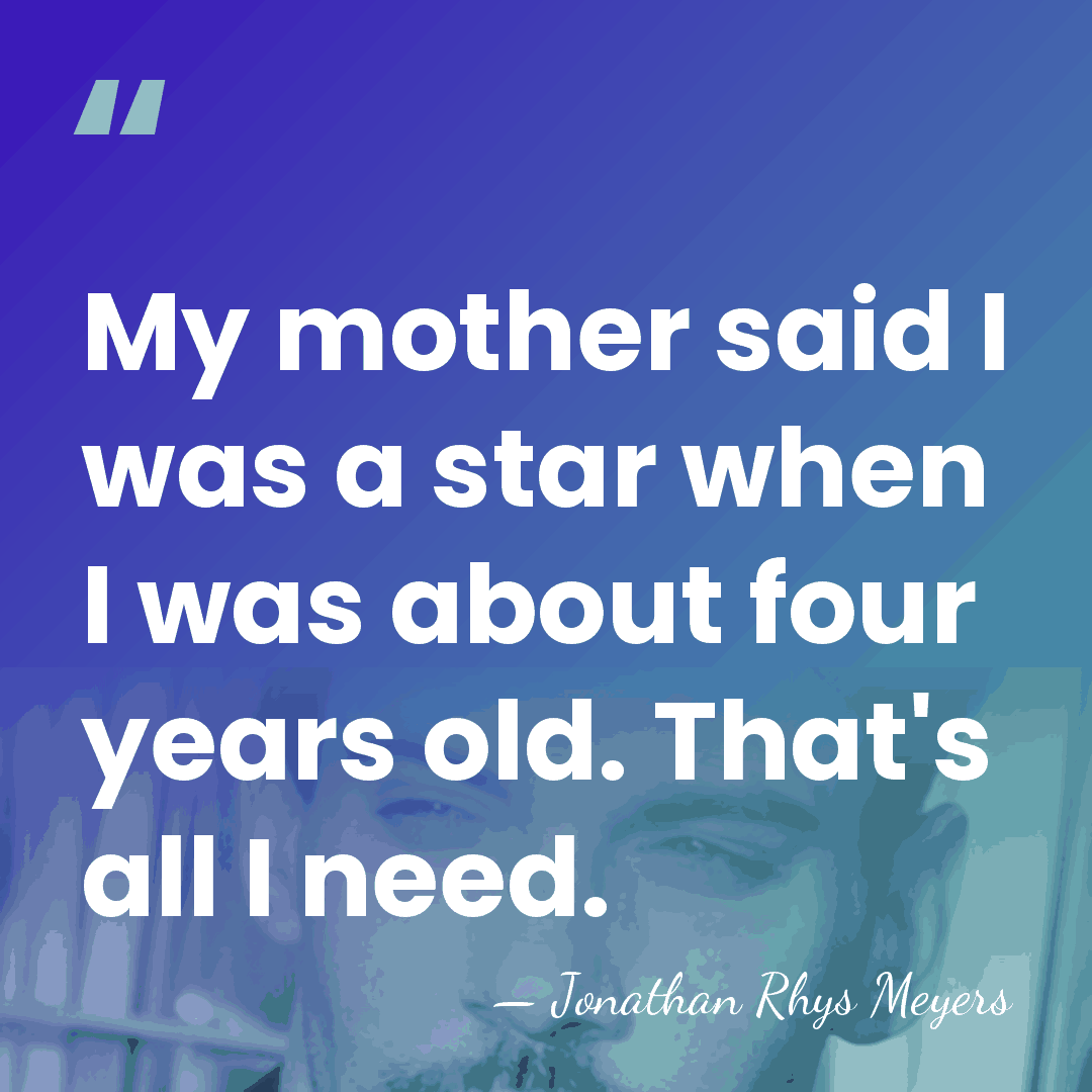 My mother said I was a star when I was about four&hellip; - Jonathan Rhys Meyers
