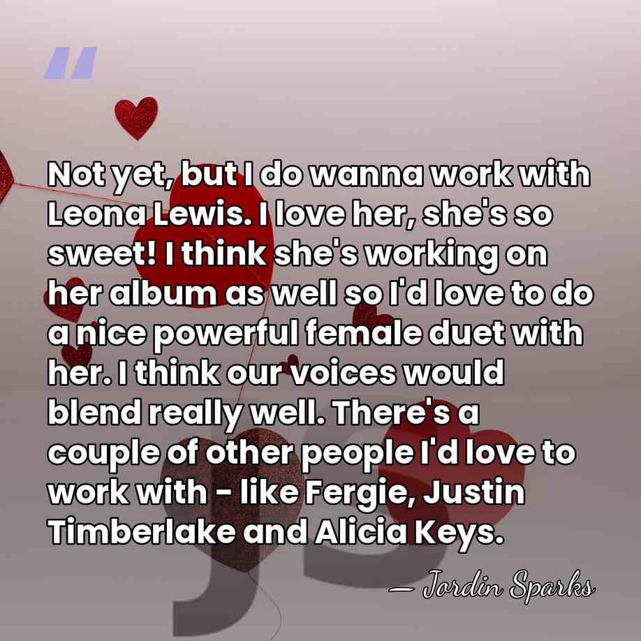 Not yet, but I do wanna work with Leona Lewis. I love&hellip; - Jordin Sparks