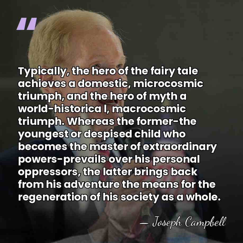 Typically, the hero of the fairy tale achieves a domestic, microcosmic triumph,&hellip; - Joseph Campbell