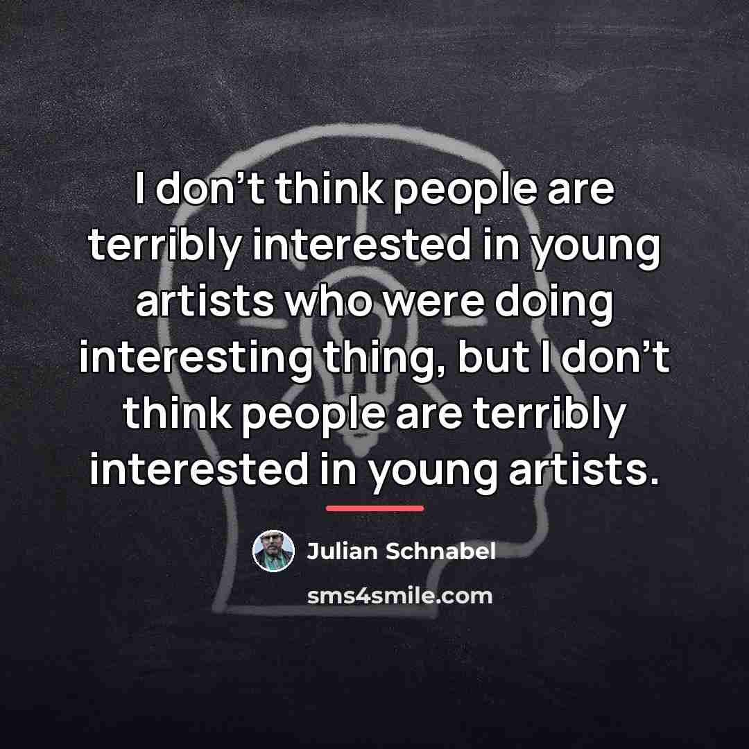 “I don't think people are terribly interested in young artists…” quote by Julian Schnabel