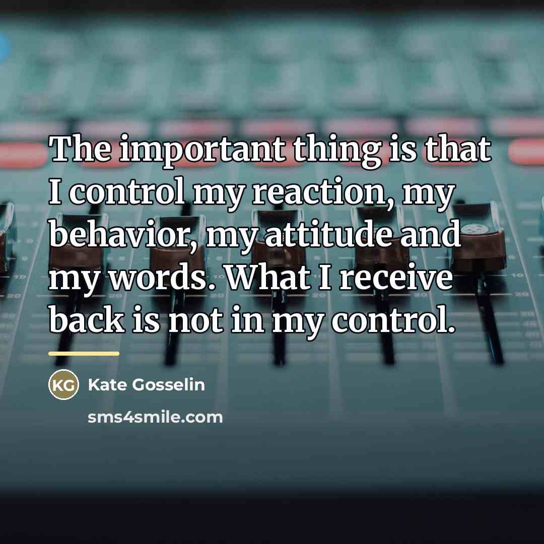 “The important thing is that I control my reaction, my…” quote by Kate Gosselin
