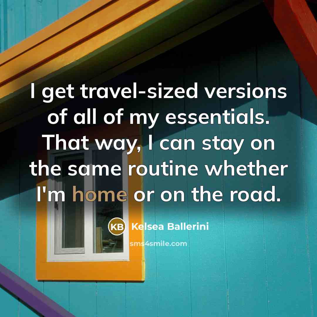 “I get travel-sized versions of all of my essentials. That way, I can stay on the same routine whether I'm home or on the road.” quote by Kelsea Ballerini