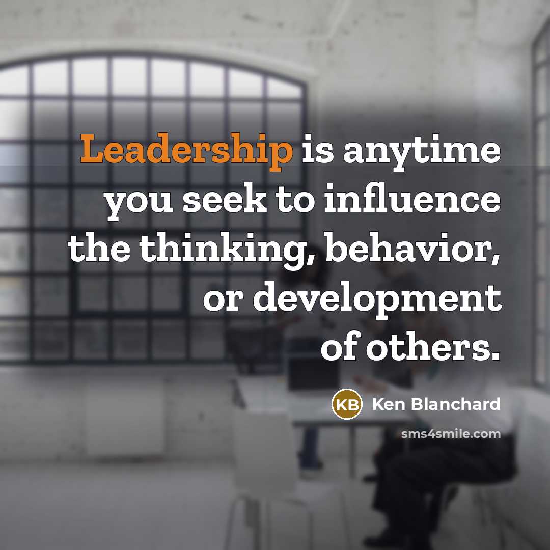 “Leadership is anytime you seek to influence the thinking, behavior,…” quote by Ken Blanchard