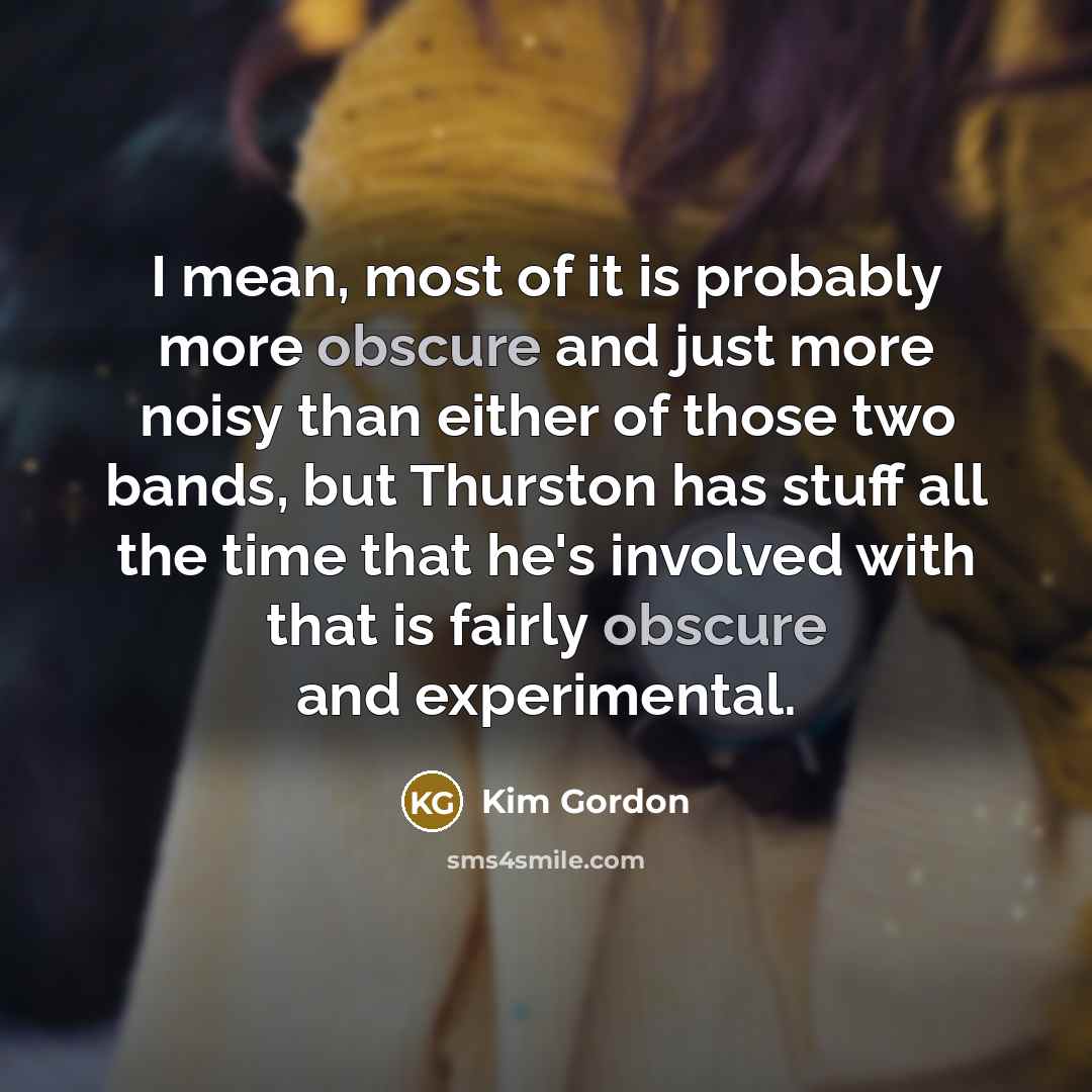 “I mean, most of it is probably more obscure and…” quote by Kim Gordon