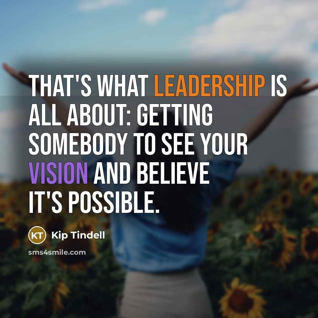 “That's what leadership is all about: getting somebody to see…” quote by Kip Tindell