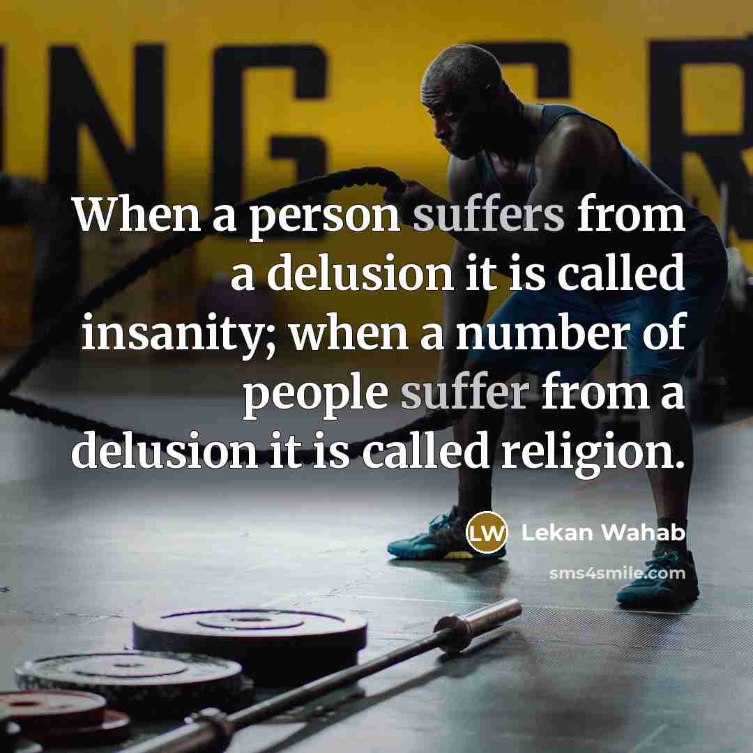 “When a person suffers from a delusion it is called insanity; when a number of people suffer from a delusion it is called religion.” quote by Lekan Wahab