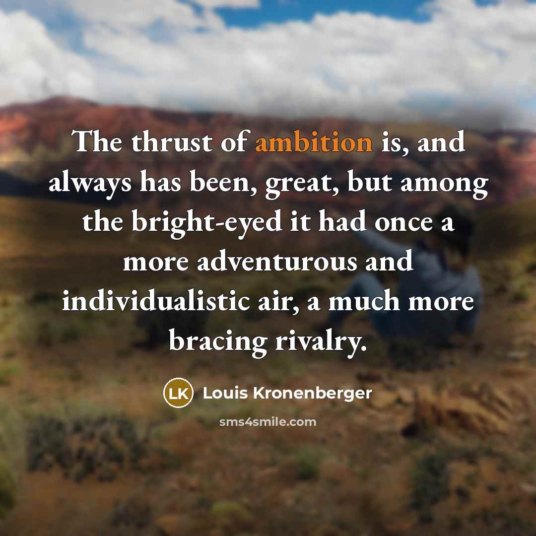 “The thrust of ambition is, and always has been, great,…” quote by Louis Kronenberger