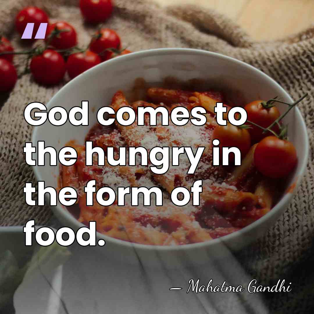 God comes to the hungry in the form of food. - Mahatma Gandhi