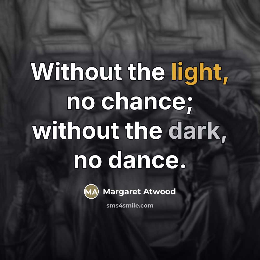 “Without the light, no chance; without the dark, no dance.…” quote by Margaret Atwood