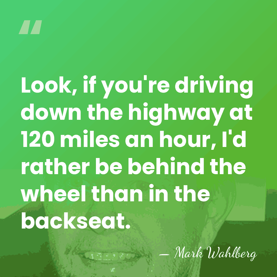 Look, if you're driving down the highway at 120 miles an hour,&hellip; - Mark Wahlberg