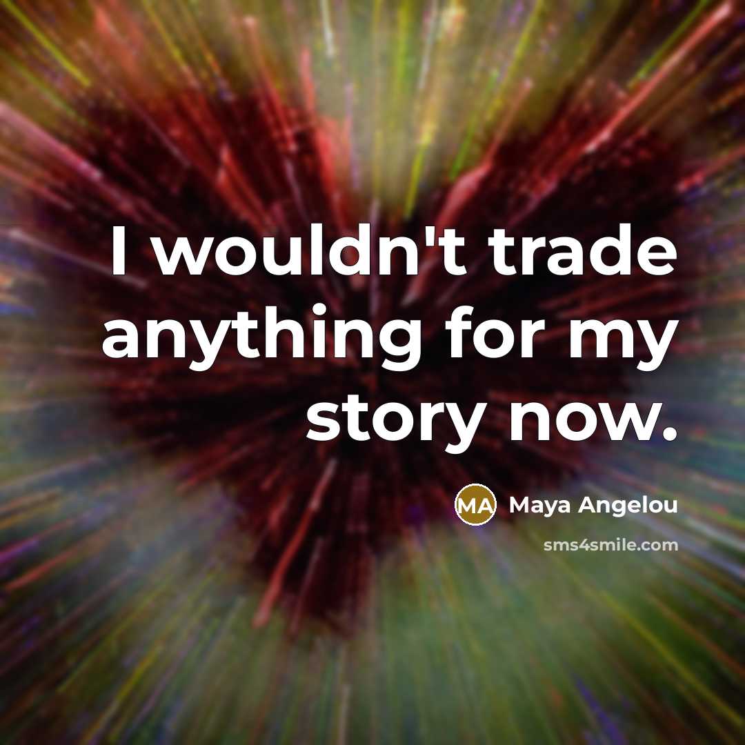 “I wouldn't trade anything for my story now.…” quote by Maya Angelou
