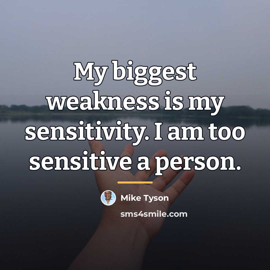 “My biggest weakness is my sensitivity. I am too sensitive…” quote by Mike Tyson