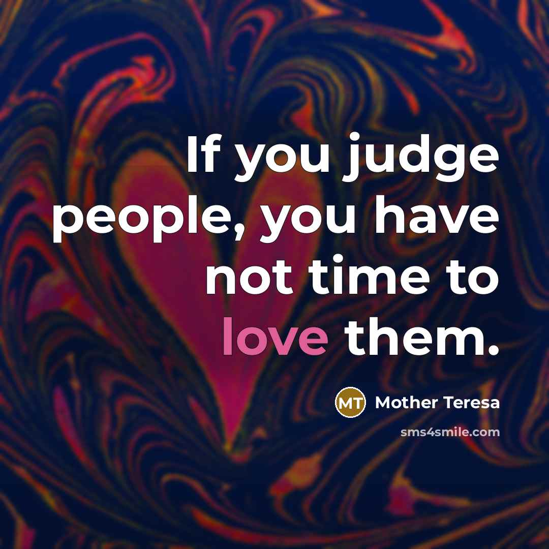 “If you judge people, you have not time to love…” quote by Mother Teresa