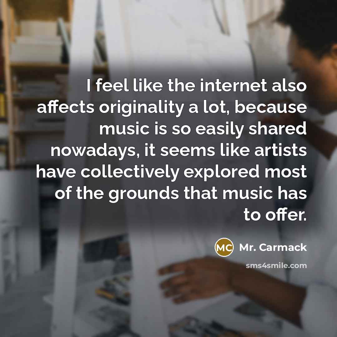 “I feel like the internet also affects originality a lot,…” quote by Mr. Carmack