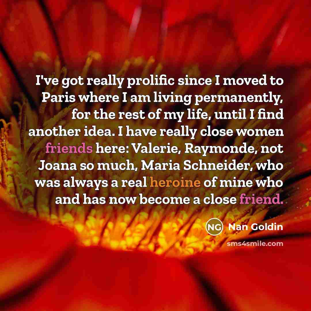 “I've got really prolific since I moved to Paris where…” quote by Nan Goldin