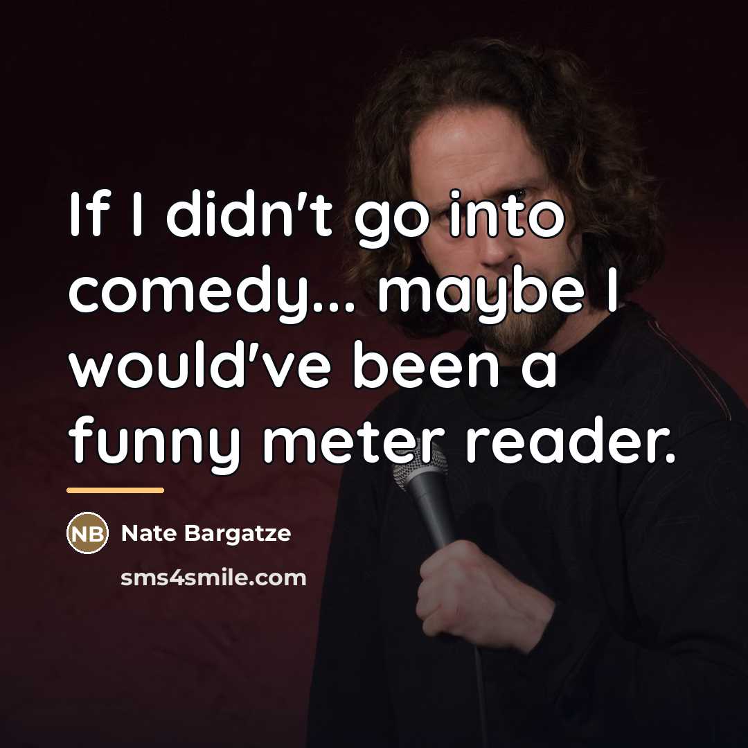 “If I didn't go into comedy... maybe I would've been…” quote by Nate Bargatze