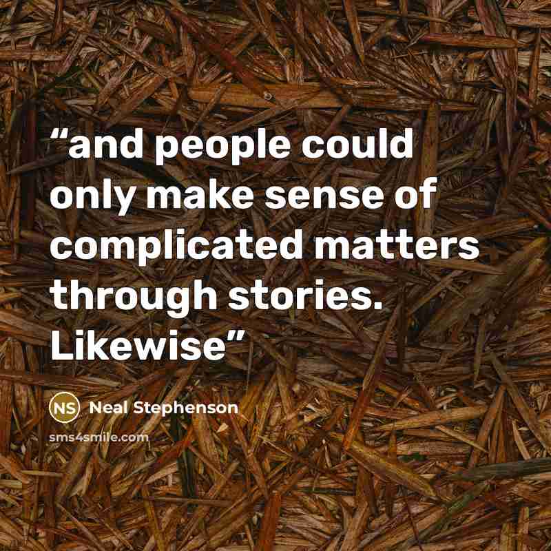 “and people could only make sense of complicated matters through stories. Likewise” quote by Neal Stephenson