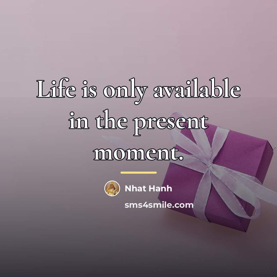 “Life is only available in the present moment.…” quote by Nhat Hanh