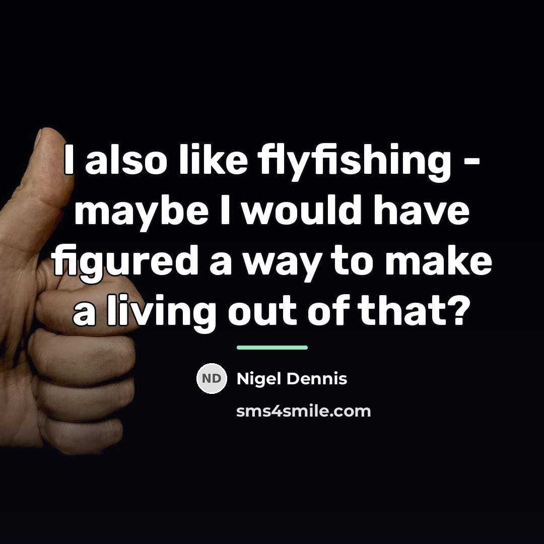 “I also like flyfishing - maybe I would have figured…” quote by Nigel Dennis