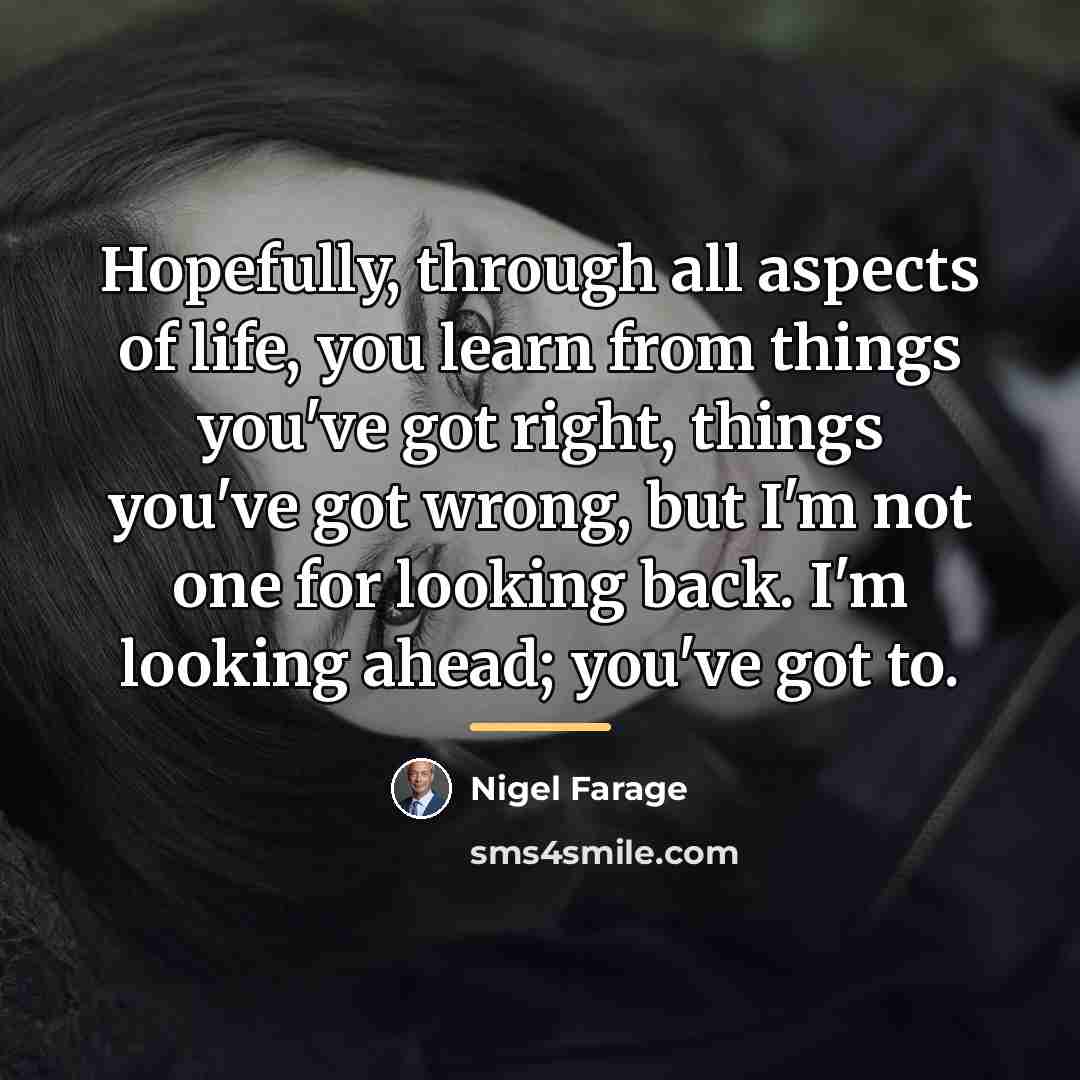 “Hopefully, through all aspects of life, you learn from things…” quote by Nigel Farage