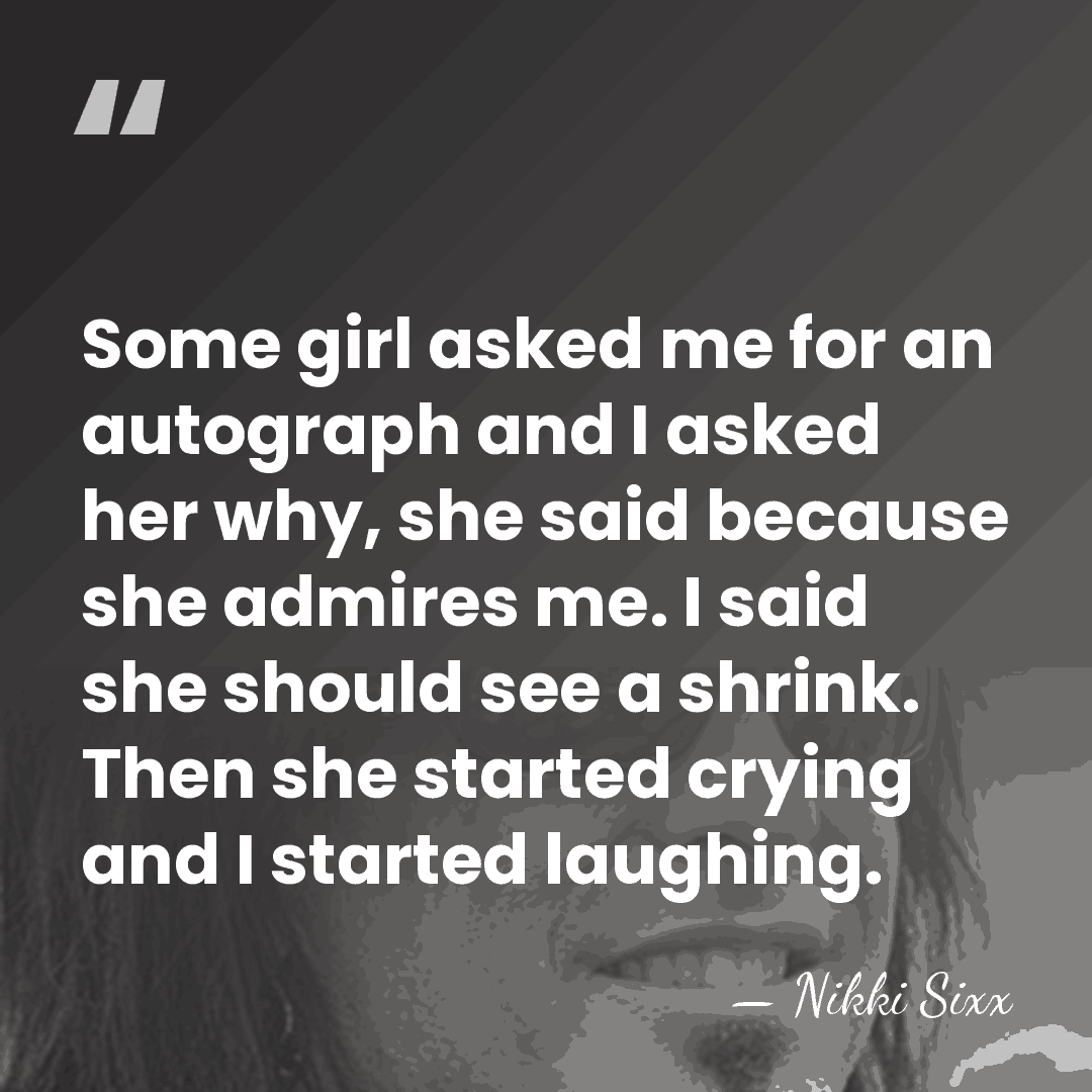 Some girl asked me for an autograph and I asked her why,&hellip; - Nikki Sixx