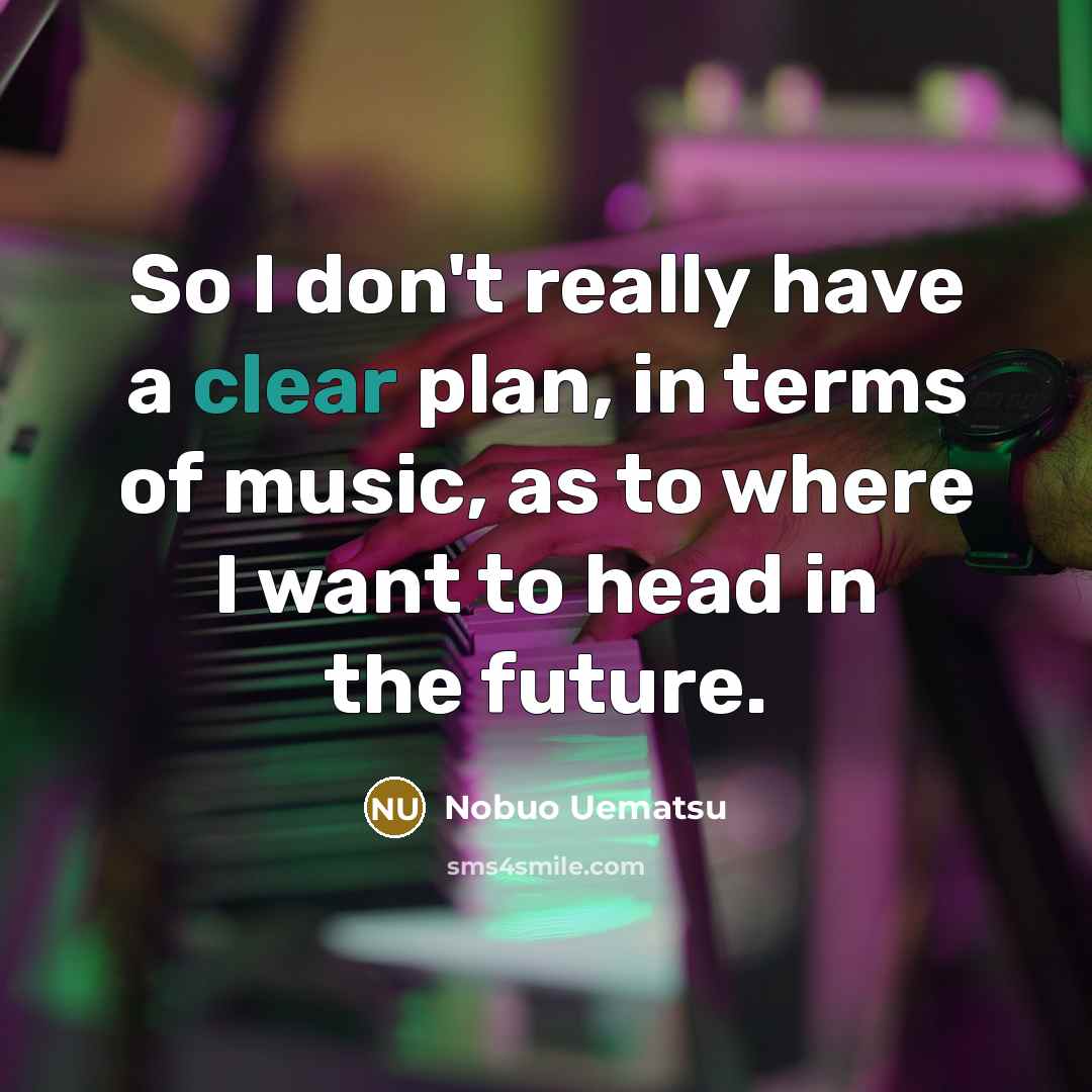 “So I don't really have a clear plan, in terms…” quote by Nobuo Uematsu