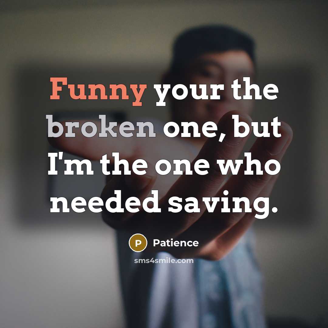 “Funny your the broken one, but I'm the one who needed saving.” quote by Patience