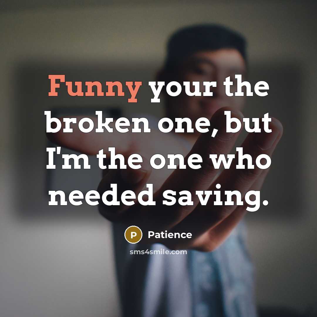 “Funny your the broken one, but I'm the one who…” quote by Patience