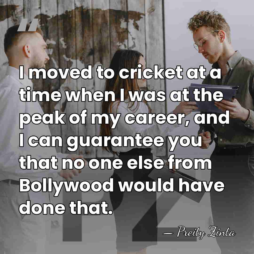 I moved to cricket at a time when I was at the&hellip; - Preity Zinta