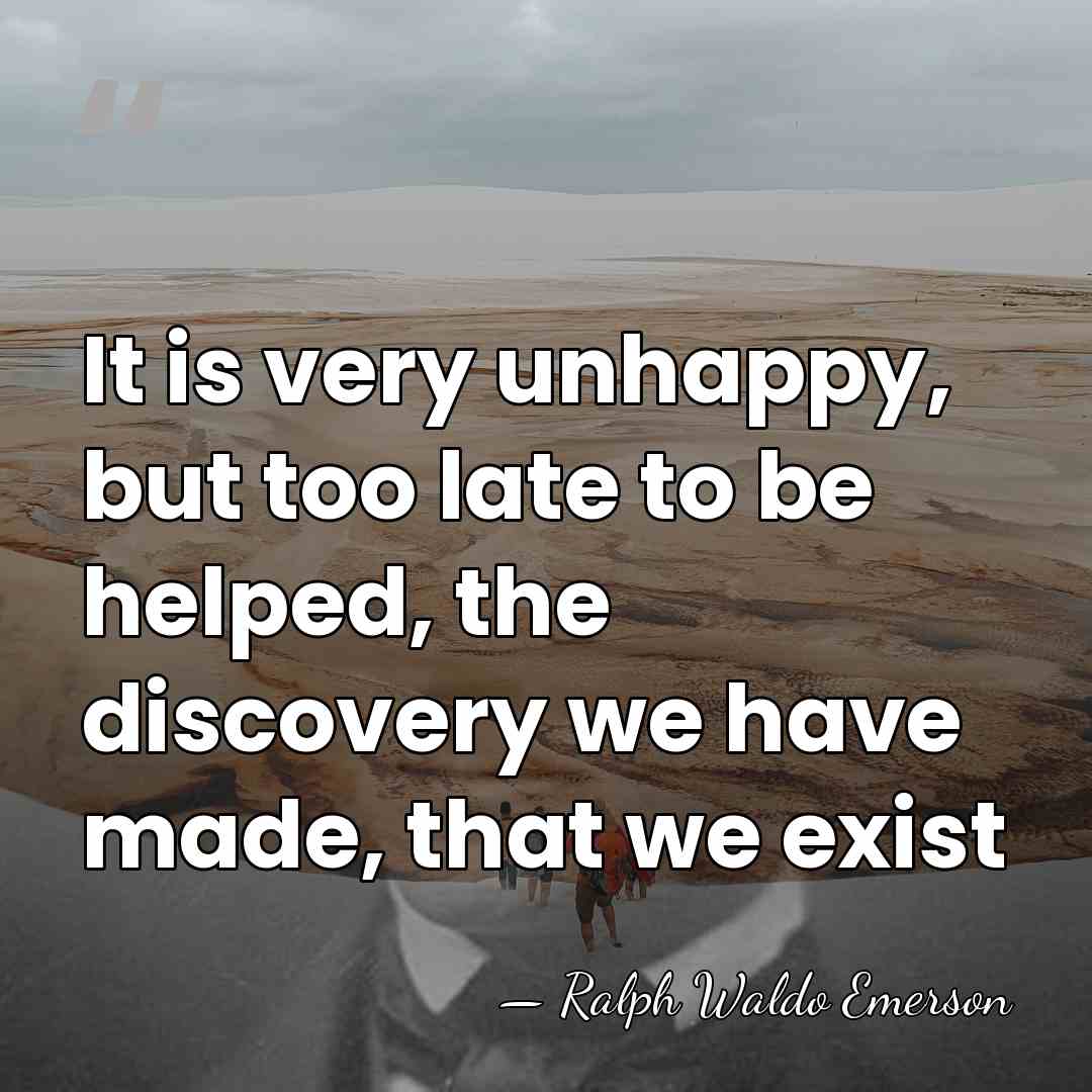 It is very unhappy, but too late to be helped, the discovery&hellip; - Ralph Waldo Emerson