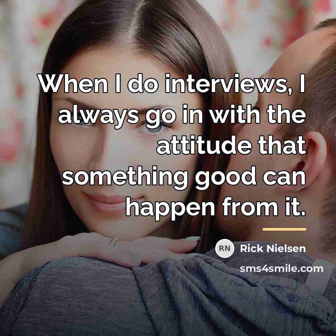 “When I do interviews, I always go in with the…” quote by Rick Nielsen