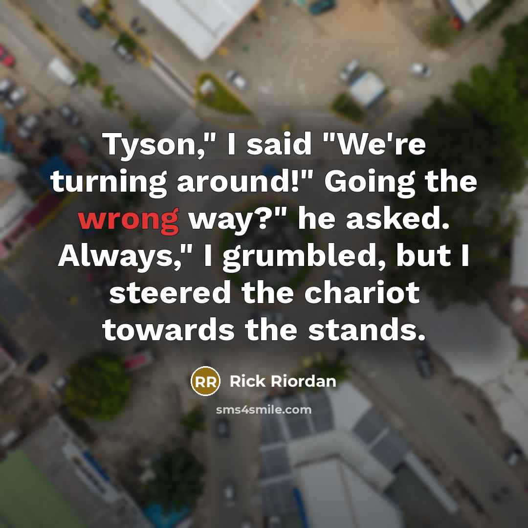 “Tyson," I said "We're turning around!" Going the wrong way?"…” quote by Rick Riordan