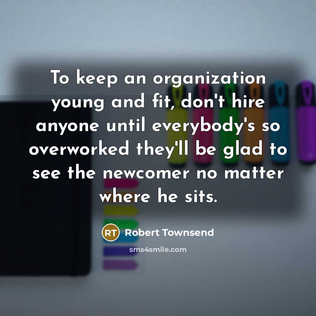 “To keep an organization young and fit, don't hire anyone…” quote by Robert Townsend