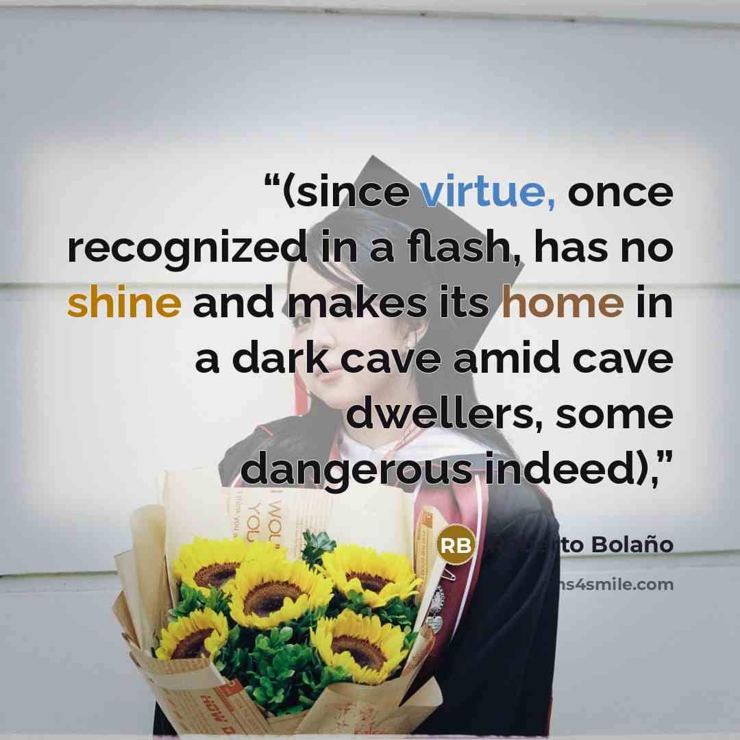 “(since virtue, once recognized in a flash, has no shine and makes its home in a dark cave amid cave dwellers, some dangerous indeed),” quote by Roberto Bolaño