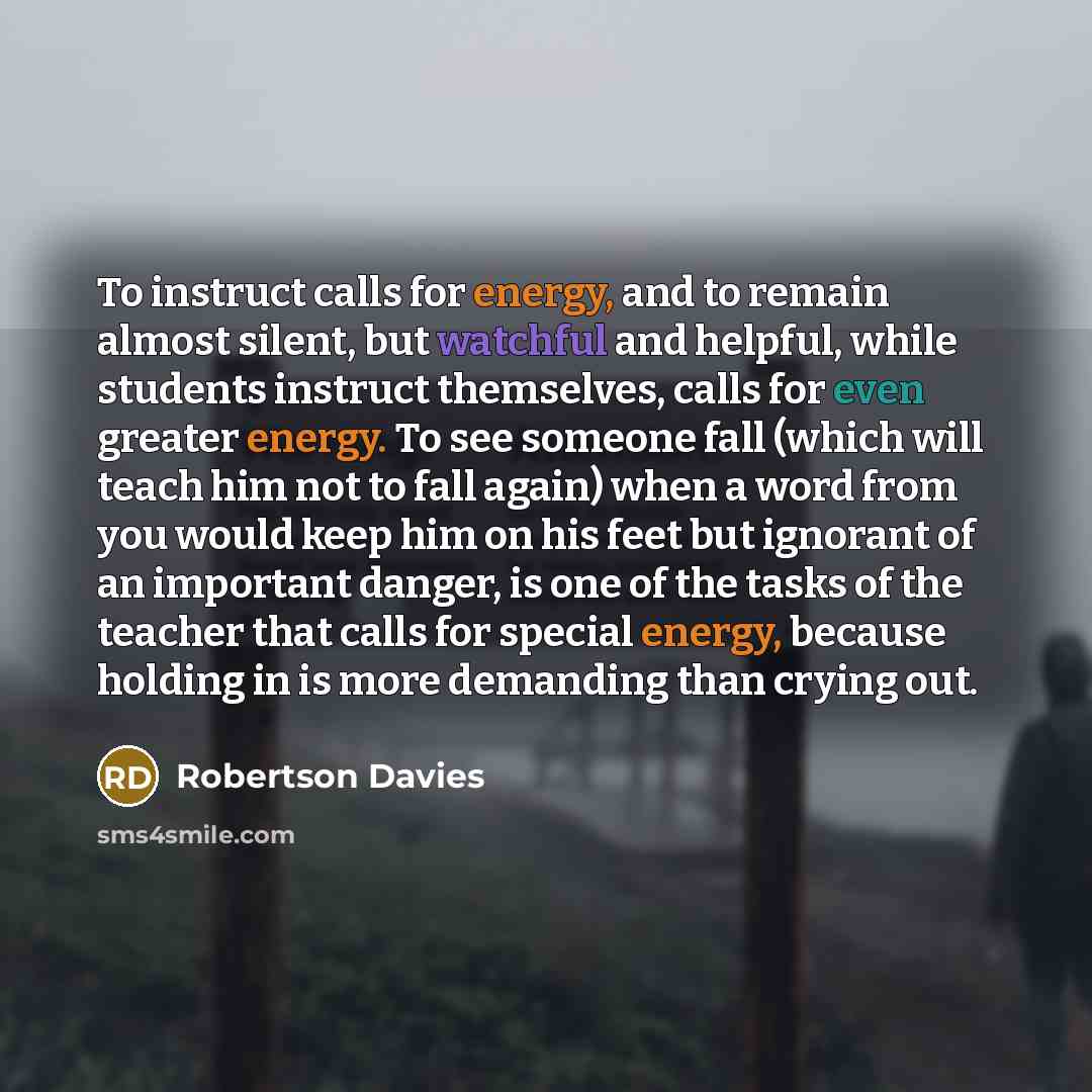 “To instruct calls for energy, and to remain almost silent,…” quote by Robertson Davies