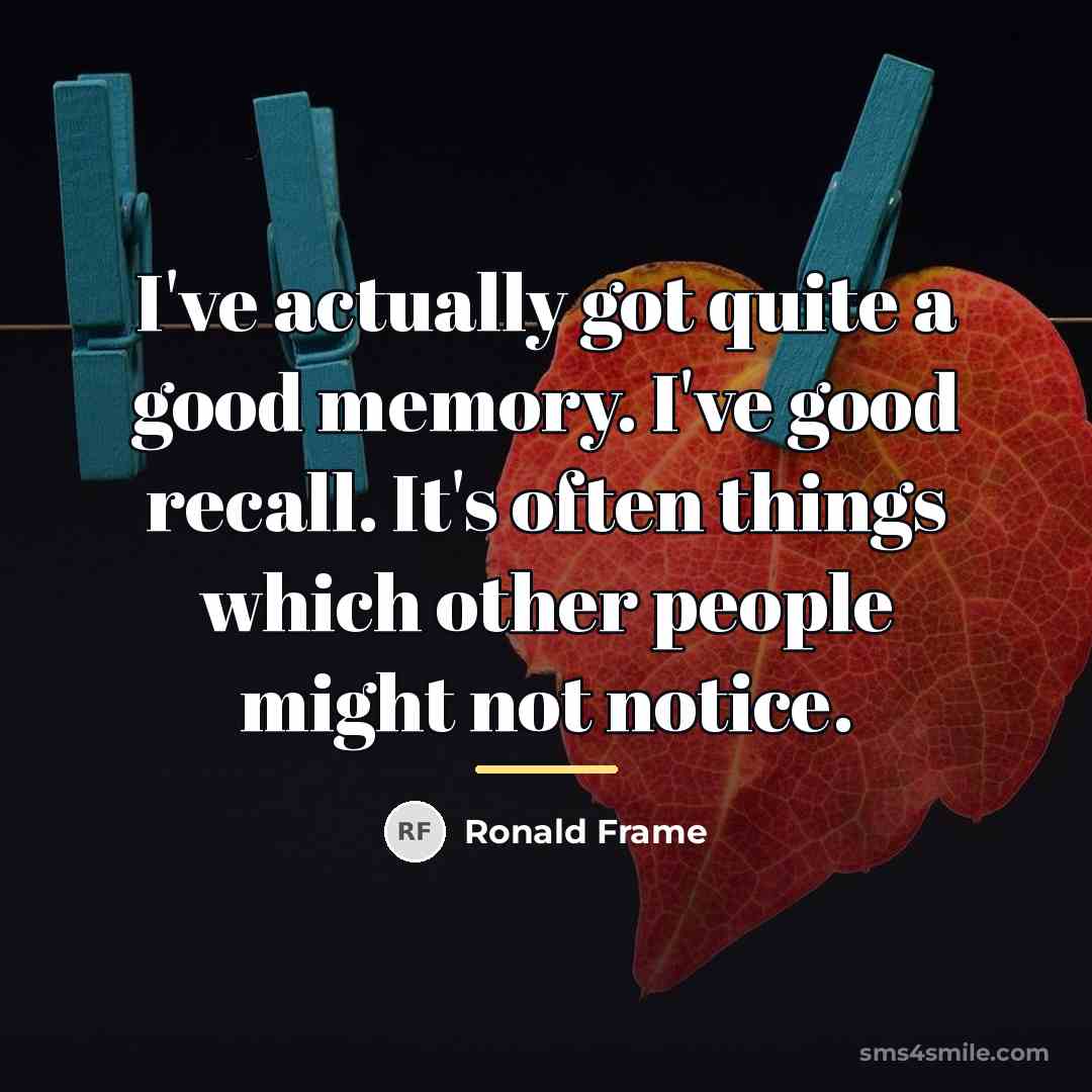 “I've actually got quite a good memory. I've good recall.…” quote by Ronald Frame