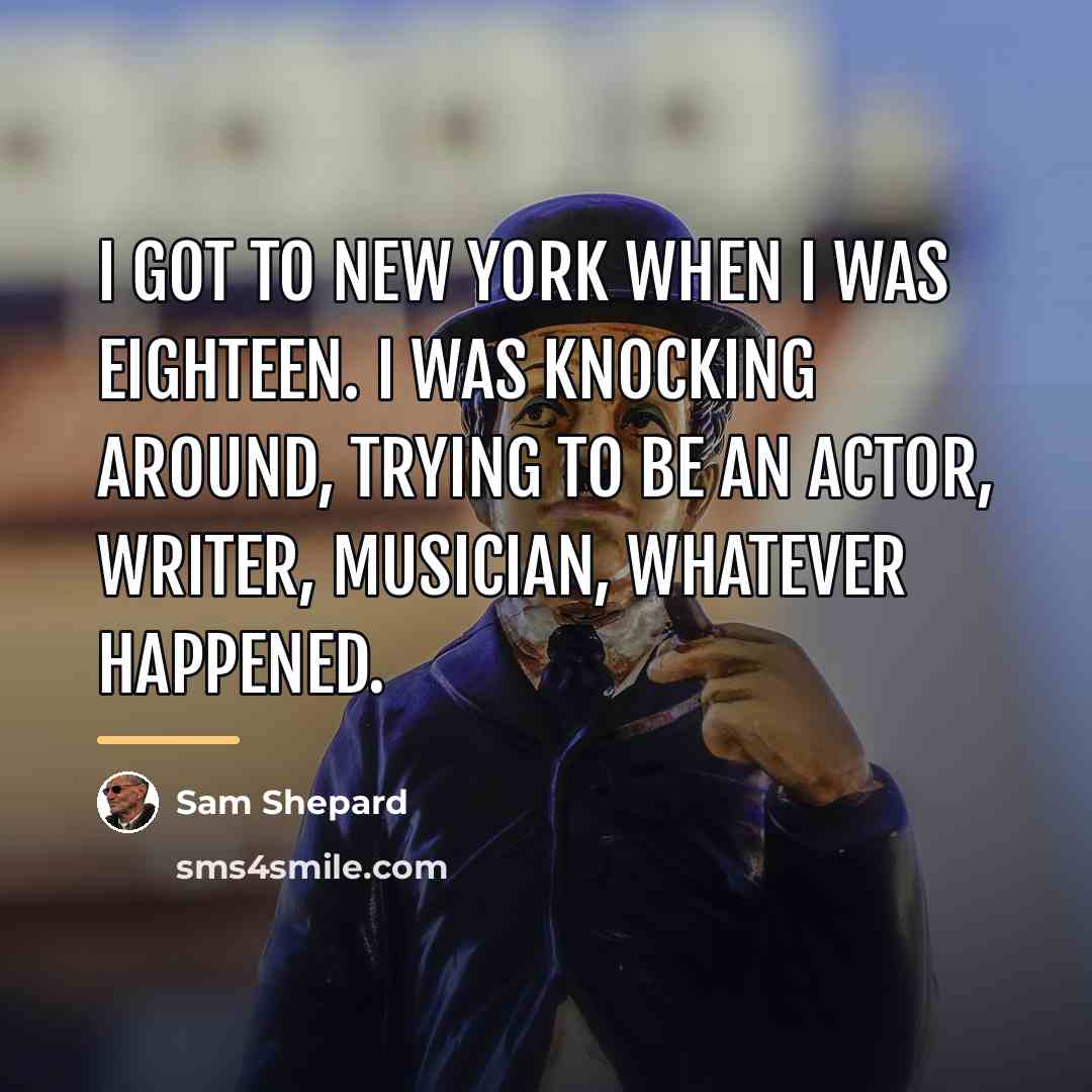 “I got to New York when I was eighteen. I…” quote by Sam Shepard