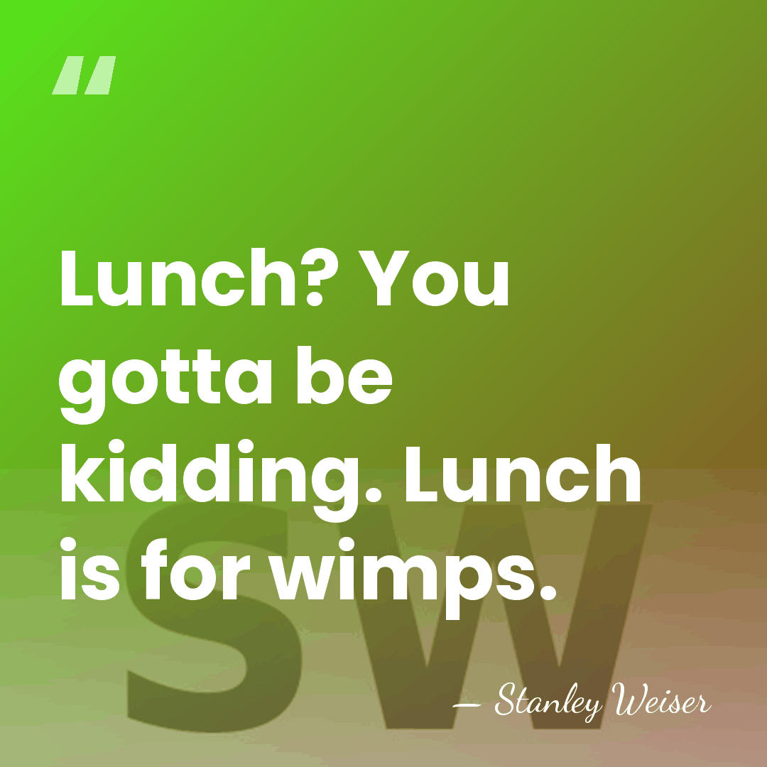Lunch? You gotta be kidding. Lunch is for wimps. - Stanley Weiser