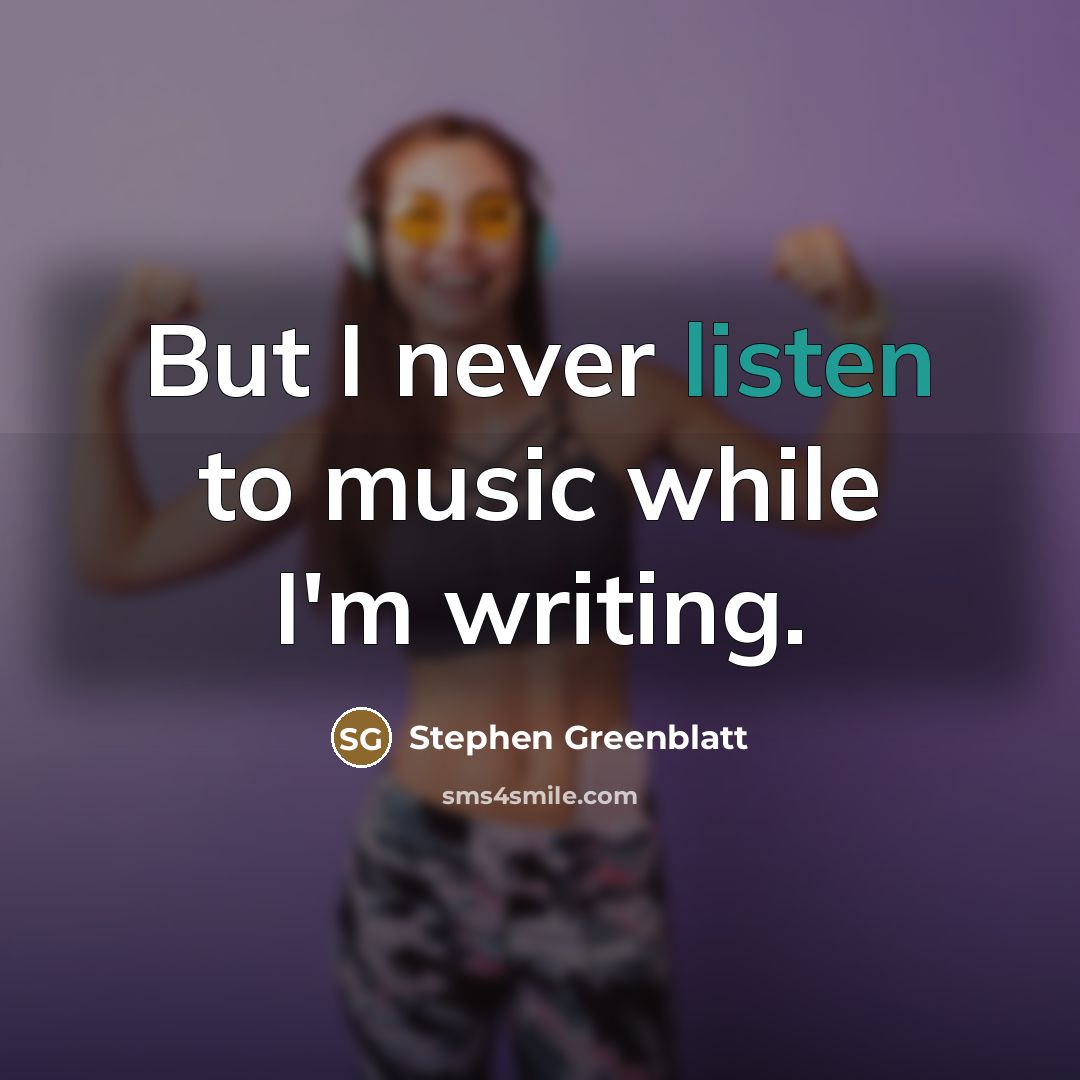 “But I never listen to music while I'm writing.…” quote by Stephen Greenblatt
