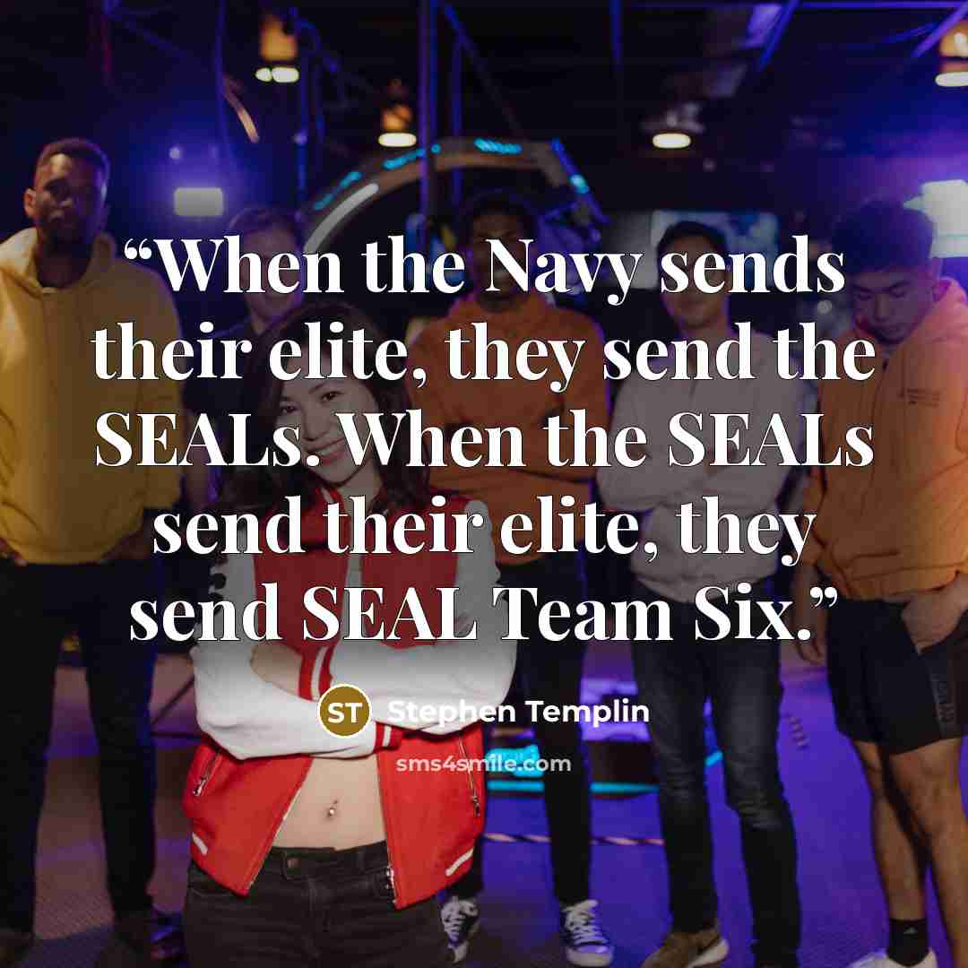 “When the Navy sends their elite, they send the SEALs. When the SEALs send their elite, they send SEAL Team Six.” quote by Stephen Templin