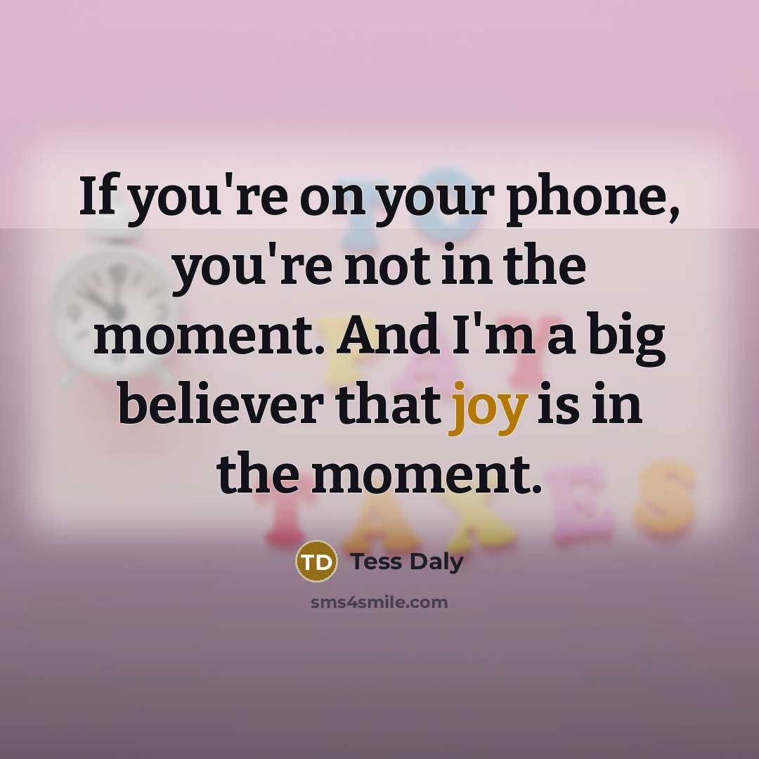 “If you're on your phone, you're not in the moment.…” quote by Tess Daly