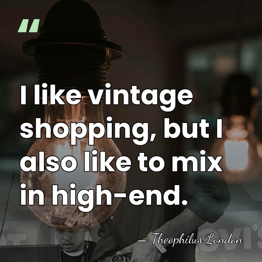 I like vintage shopping, but I also like to mix in high-end. - Theophilus London
