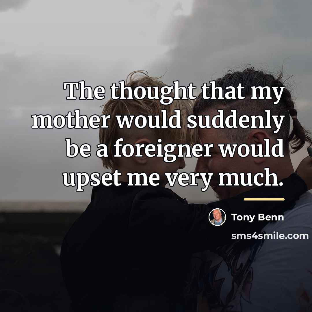 “The thought that my mother would suddenly be a foreigner…” quote by Tony Benn
